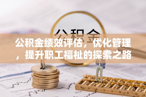 淳化公积金绩效评估，优化管理，提升职工福祉的探索之路