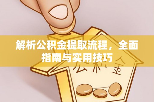 淳化解析公积金提取流程，全面指南与实用技巧