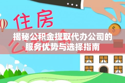淳化揭秘公积金提取代办公司的服务优势与选择指南
