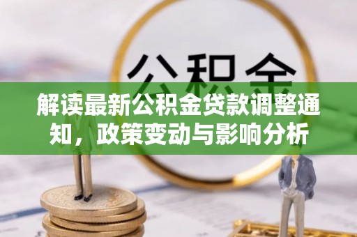淳化解读最新公积金贷款调整通知，政策变动与影响分析