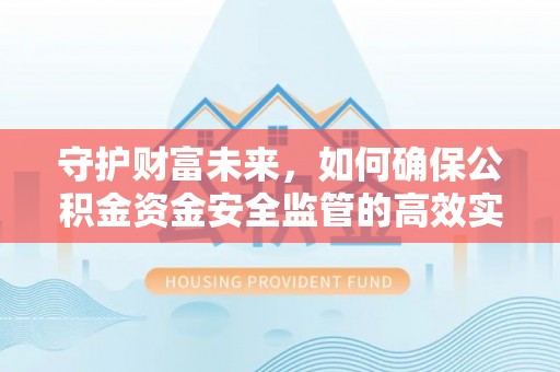 淳化守护财富未来，如何确保公积金资金安全监管的高效实施