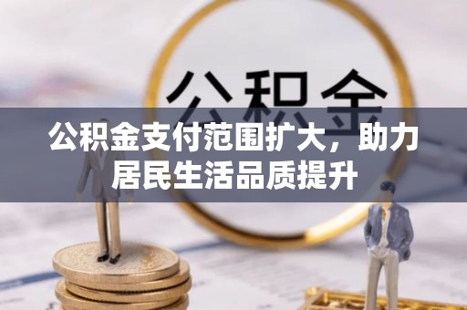淳化公积金支付范围扩大，助力居民生活品质提升