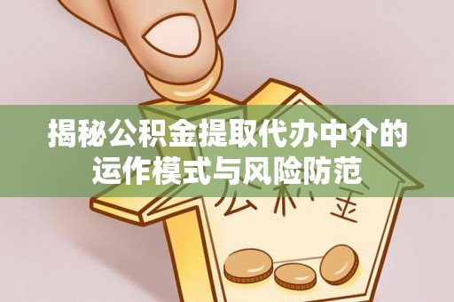 淳化揭秘公积金提取代办中介的运作模式与风险防范