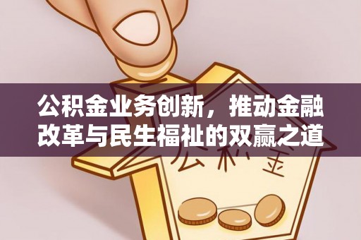 淳化公积金业务创新，推动金融改革与民生福祉的双赢之道