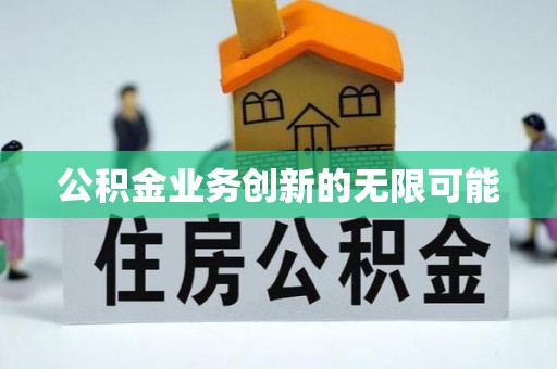 淳化公积金业务创新的无限可能