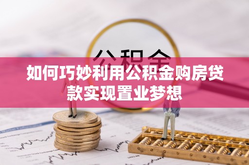 淳化如何巧妙利用公积金购房贷款实现置业梦想