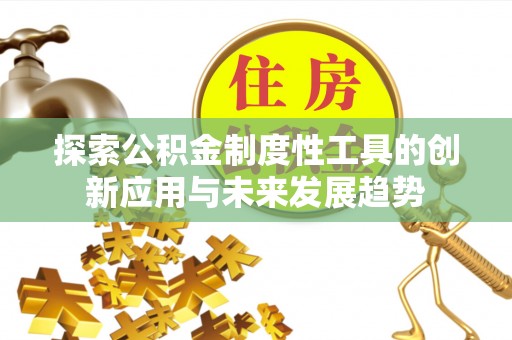 淳化探索公积金制度性工具的创新应用与未来发展趋势