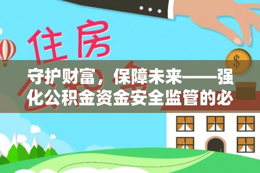 淳化守护财富，保障未来——强化公积金资金安全监管的必要性