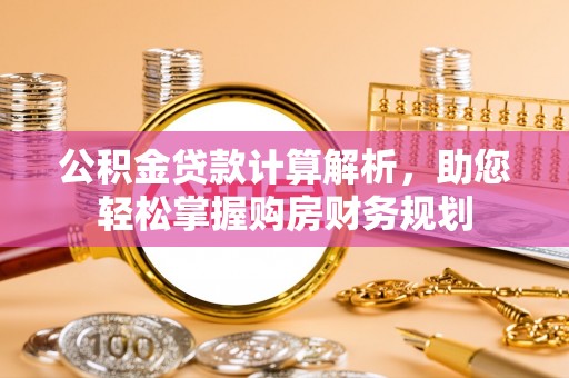 淳化公积金贷款计算解析，助您轻松掌握购房财务规划