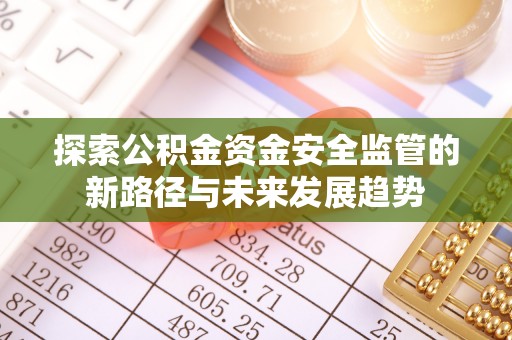 淳化探索公积金资金安全监管的新路径与未来发展趋势