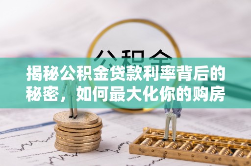 淳化揭秘公积金贷款利率背后的秘密，如何最大化你的购房优势