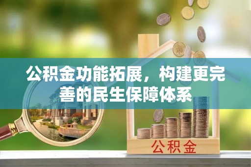 淳化公积金功能拓展，构建更完善的民生保障体系