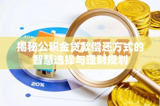 淳化揭秘公积金贷款偿还方式的智慧选择与理财规划