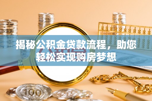 淳化揭秘公积金贷款流程，助您轻松实现购房梦想