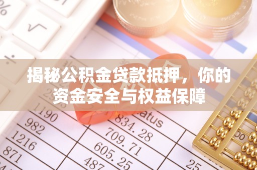 淳化揭秘公积金贷款抵押，你的资金安全与权益保障