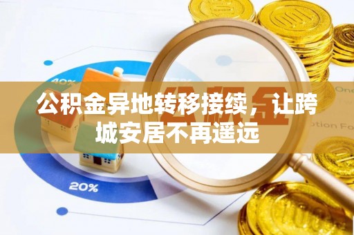 淳化公积金异地转移接续，让跨城安居不再遥远