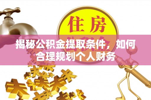 淳化揭秘公积金提取条件，如何合理规划个人财务