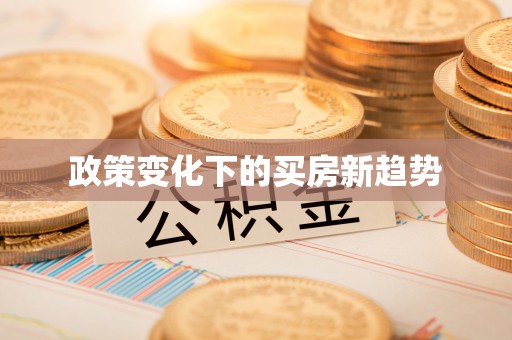 淳化政策变化下的买房新趋势