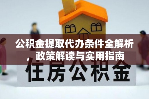 淳化公积金提取代办条件全解析，政策解读与实用指南