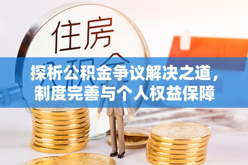 淳化探析公积金争议解决之道，制度完善与个人权益保障