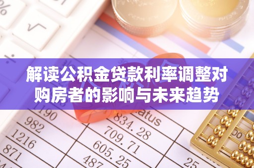 淳化解读公积金贷款利率调整对购房者的影响与未来趋势