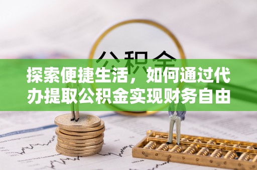 淳化探索便捷生活，如何通过代办提取公积金实现财务自由
