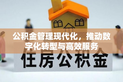 淳化公积金管理现代化，推动数字化转型与高效服务