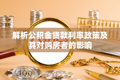 淳化解析公积金贷款利率政策及其对购房者的影响