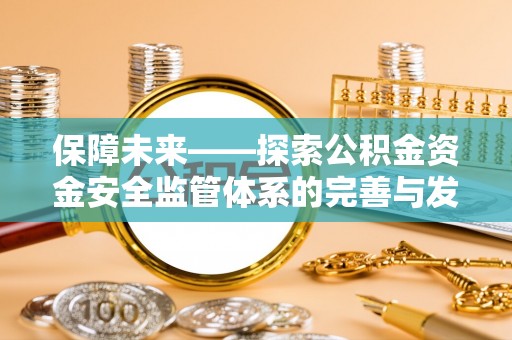 淳化保障未来——探索公积金资金安全监管体系的完善与发展