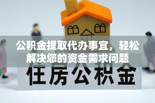 淳化公积金提取代办事宜，轻松解决您的资金需求问题