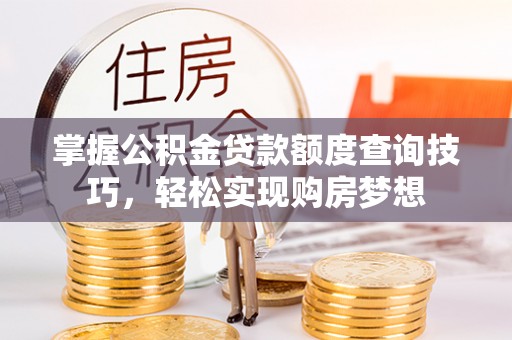 淳化掌握公积金贷款额度查询技巧，轻松实现购房梦想