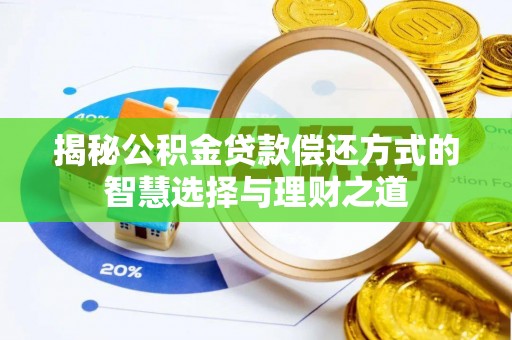 淳化揭秘公积金贷款偿还方式的智慧选择与理财之道