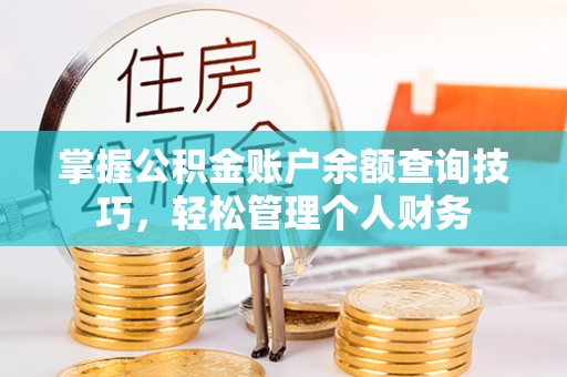 淳化掌握公积金账户余额查询技巧，轻松管理个人财务