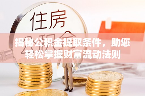 淳化揭秘公积金提取条件，助您轻松掌握财富流动法则