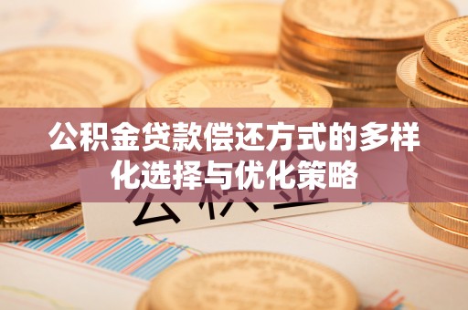 淳化公积金贷款偿还方式的多样化选择与优化策略