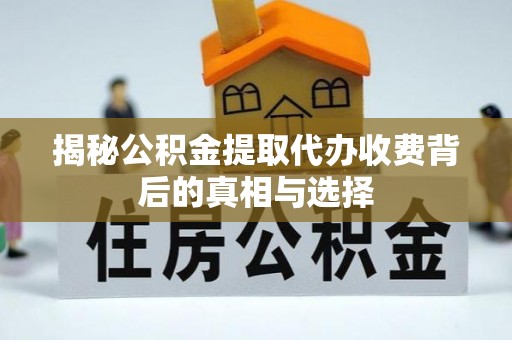 淳化揭秘公积金提取代办收费背后的真相与选择