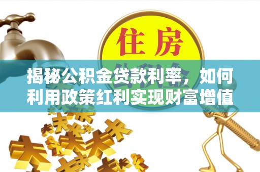 淳化揭秘公积金贷款利率，如何利用政策红利实现财富增值