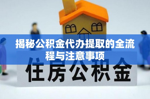 淳化揭秘公积金代办提取的全流程与注意事项