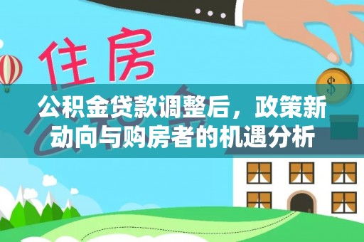 淳化公积金贷款调整后，政策新动向与购房者的机遇分析