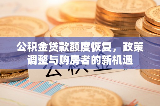 淳化公积金贷款额度恢复，政策调整与购房者的新机遇