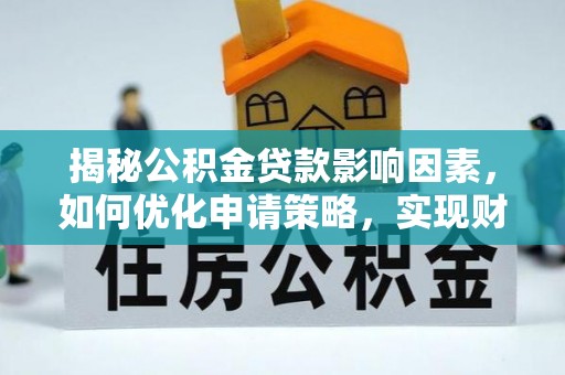 淳化揭秘公积金贷款影响因素，如何优化申请策略，实现财务自由？