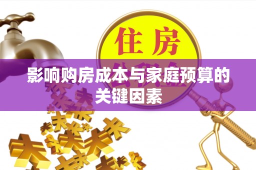 淳化影响购房成本与家庭预算的关键因素
