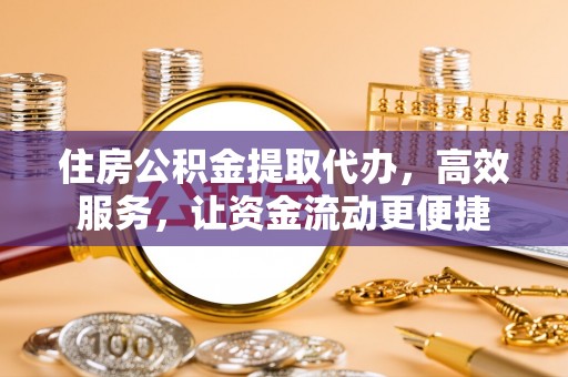 淳化住房公积金提取代办，高效服务，让资金流动更便捷