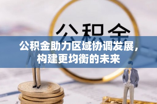 淳化公积金助力区域协调发展，构建更均衡的未来