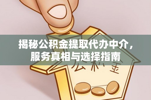 淳化揭秘公积金提取代办中介，服务真相与选择指南