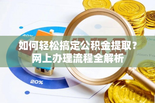 淳化如何轻松搞定公积金提取？网上办理流程全解析