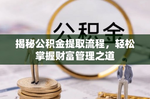 淳化揭秘公积金提取流程，轻松掌握财富管理之道