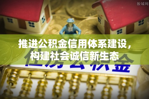 淳化推进公积金信用体系建设，构建社会诚信新生态