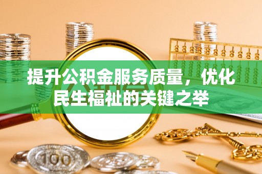 淳化提升公积金服务质量，优化民生福祉的关键之举