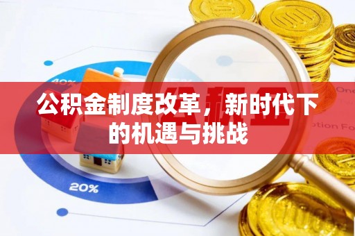淳化公积金制度改革，新时代下的机遇与挑战